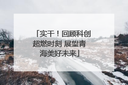 实干！回顾科创超燃时刻 展望青海美好未来