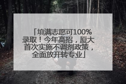 填满志愿可100%录取！今年高招，厦大首次实施不调剂政策，全面放开转专业