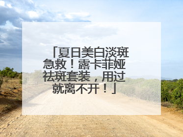 夏日美白淡斑急救！露卡菲娅祛斑套装，用过就离不开！
