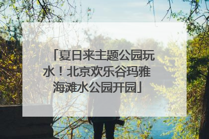 夏日来主题公园玩水！北京欢乐谷玛雅海滩水公园开园