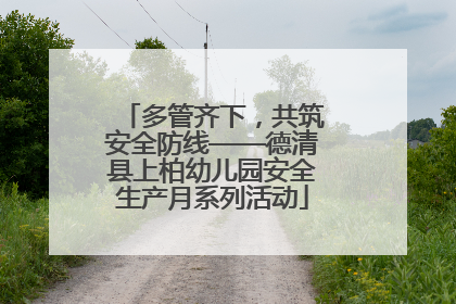 多管齐下，共筑安全防线——德清县上柏幼儿园安全生产月系列活动