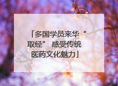 多国学员来华“取经” 感受传统医药文化魅力