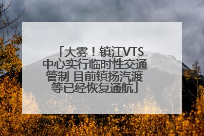 大雾！镇江VTS中心实行临时性交通管制 目前镇扬汽渡等已经恢复通航