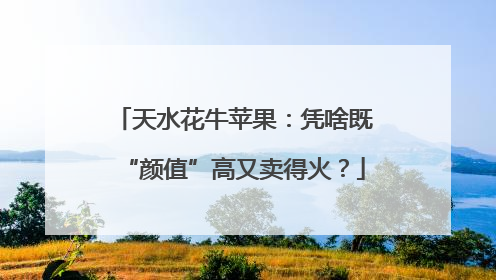 天水花牛苹果：凭啥既“颜值”高又卖得火？