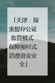 天津：探索提存公证监管模式 保障预付式消费资金安全