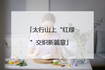 太行山上“红绿”交织新篇章