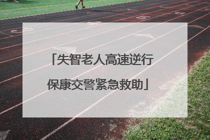 失智老人高速逆行 保康交警紧急救助