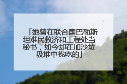 她曾在联合国巴勒斯坦难民救济和工程处当秘书，如今却在加沙垃圾堆中找吃的
