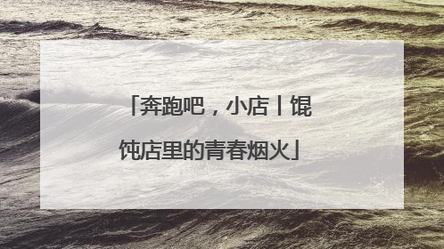 奔跑吧，小店丨馄饨店里的青春烟火