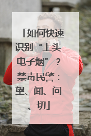 如何快速识别“上头电子烟”？禁毒民警：望、闻、问、切