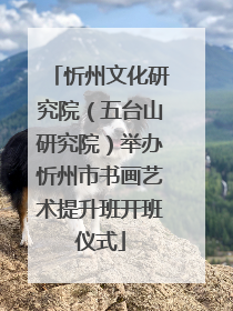 忻州文化研究院（五台山研究院）举办忻州市书画艺术提升班开班仪式