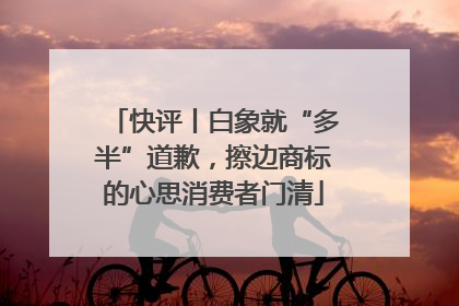 快评丨白象就“多半”道歉，擦边商标的心思消费者门清