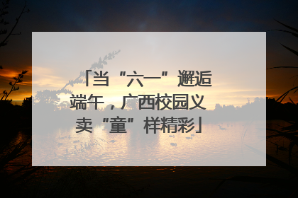 当“六一”邂逅端午，广西校园义卖“童”样精彩