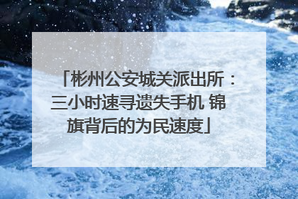 彬州公安城关派出所：三小时速寻遗失手机 锦旗背后的为民速度