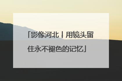 影像河北丨用镜头留住永不褪色的记忆