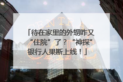 待在家里的外甥咋又“住院”了？“神探”银行人果断上线！