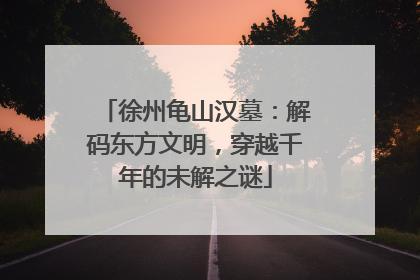 徐州龟山汉墓：解码东方文明，穿越千年的未解之谜
