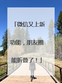 微信又上新功能，朋友圈能折叠了！