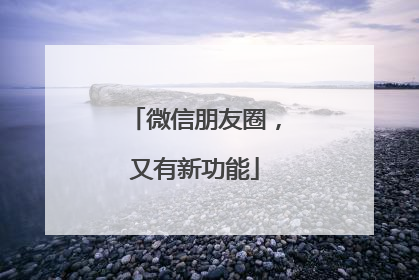 微信朋友圈，又有新功能