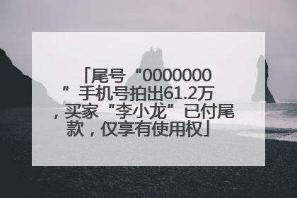 尾号“0000000”手机号拍出61.2万，买家“李小龙”已付尾款，仅享有使用权