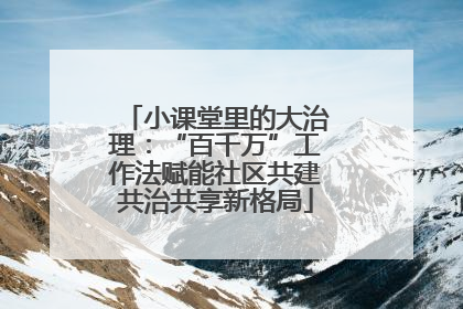 小课堂里的大治理：“百千万”工作法赋能社区共建共治共享新格局