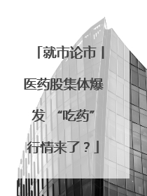 就市论市丨医药股集体爆发 “吃药”行情来了？