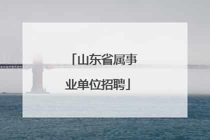 山东省属事业单位招聘