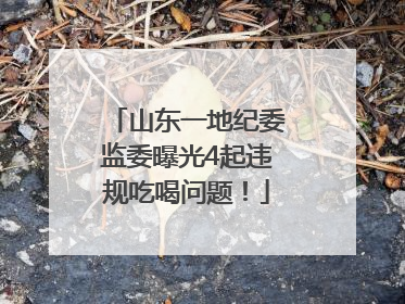 山东一地纪委监委曝光4起违规吃喝问题！