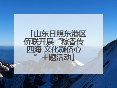 山东日照东港区侨联开展“粽香传四海 文化凝侨心”主题活动