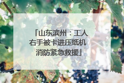 山东滨州：工人右手被卡进压纸机 消防紧急救援