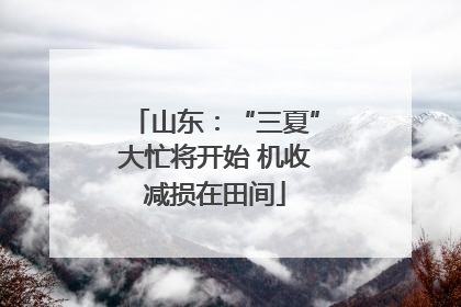 山东：“三夏”大忙将开始 机收减损在田间