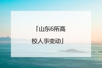 山东6所高校人事变动