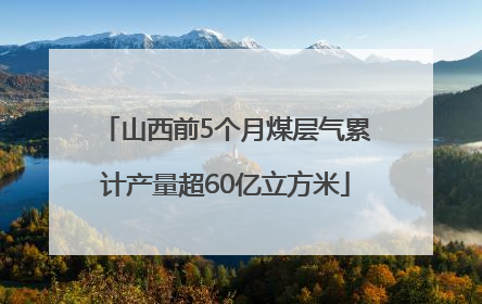 山西前5个月煤层气累计产量超60亿立方米