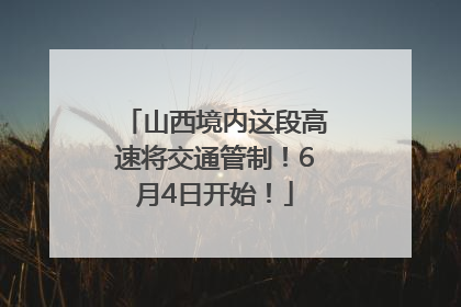 山西境内这段高速将交通管制！6月4日开始！
