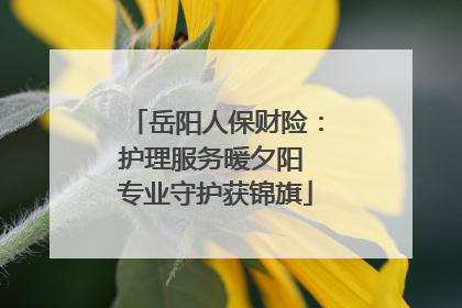 岳阳人保财险：护理服务暖夕阳 专业守护获锦旗
