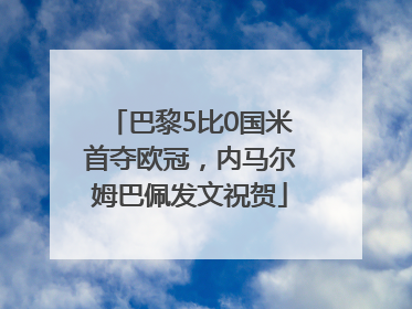 巴黎5比0国米首夺欧冠，内马尔姆巴佩发文祝贺