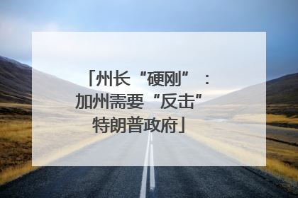州长“硬刚”：加州需要“反击”特朗普政府