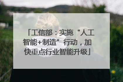 工信部：实施“人工智能+制造”行动，加快重点行业智能升级