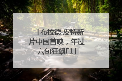 布拉德·皮特新片中国首映，年过六旬狂飙F1