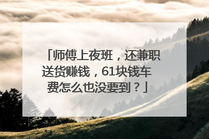 师傅上夜班，还兼职送货赚钱，61块钱车费怎么也没要到？