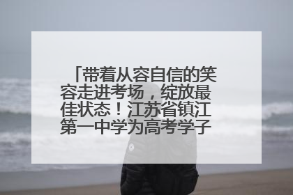 带着从容自信的笑容走进考场，绽放最佳状态！江苏省镇江第一中学为高考学子送上专属祝福