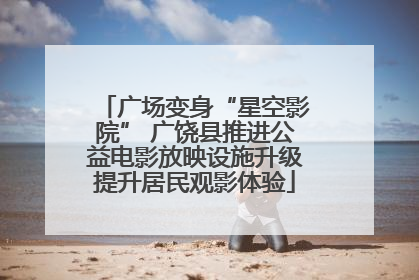 广场变身“星空影院” 广饶县推进公益电影放映设施升级提升居民观影体验