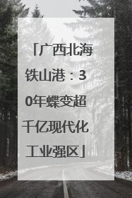 广西北海铁山港：30年蝶变超千亿现代化工业强区