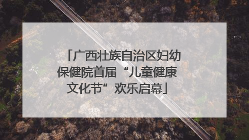 广西壮族自治区妇幼保健院首届“儿童健康文化节”欢乐启幕