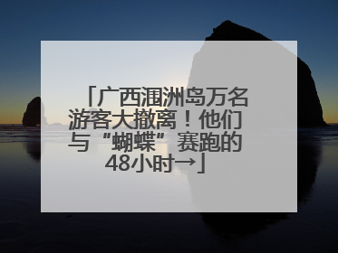 广西涠洲岛万名游客大撤离！他们与“蝴蝶”赛跑的48小时→