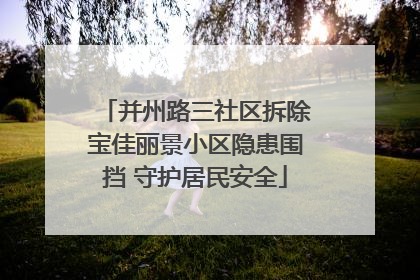 并州路三社区拆除宝佳丽景小区隐患围挡 守护居民安全