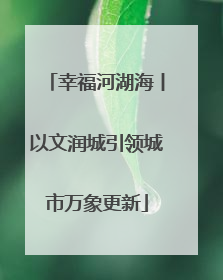 幸福河湖海丨以文润城引领城市万象更新