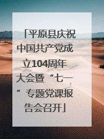 平原县庆祝中国共产党成立104周年大会暨“七一”专题党课报告会召开
