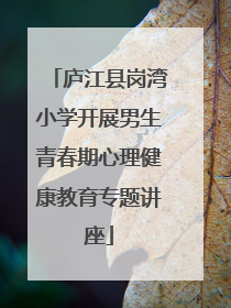 庐江县岗湾小学开展男生青春期心理健康教育专题讲座