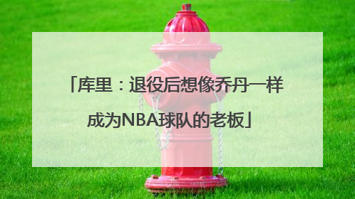 库里：退役后想像乔丹一样 成为NBA球队的老板